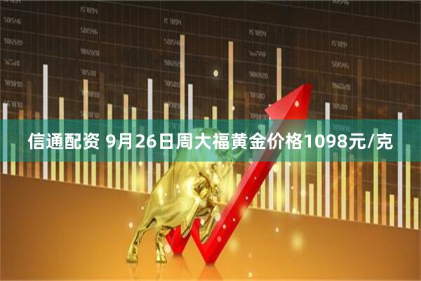 信通配资 9月26日周大福黄金价格1098元/克