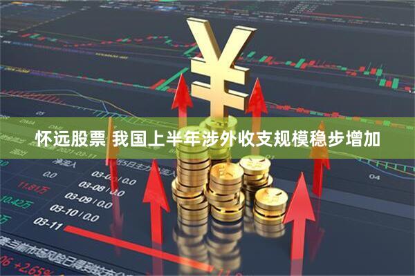 怀远股票 我国上半年涉外收支规模稳步增加