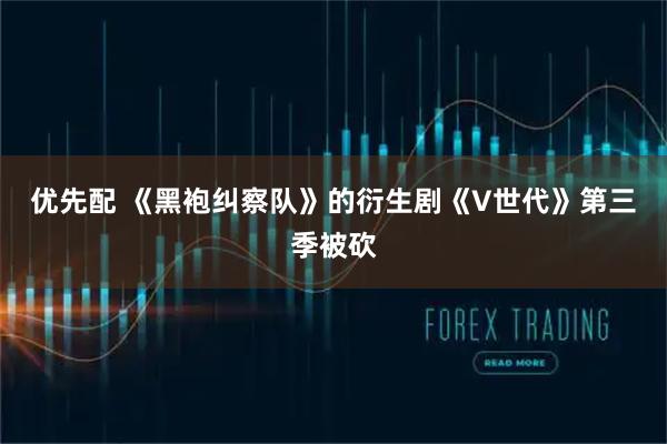 优先配 《黑袍纠察队》的衍生剧《V世代》第三季被砍